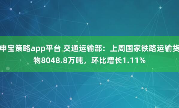 申宝策略app平台 交通运输部：上周国家铁路运输货物8048.8万吨，环比增长1.11%