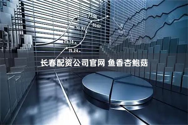 长春配资公司官网 鱼香杏鲍菇