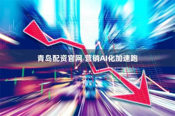 青岛配资官网 营销AI化加速跑