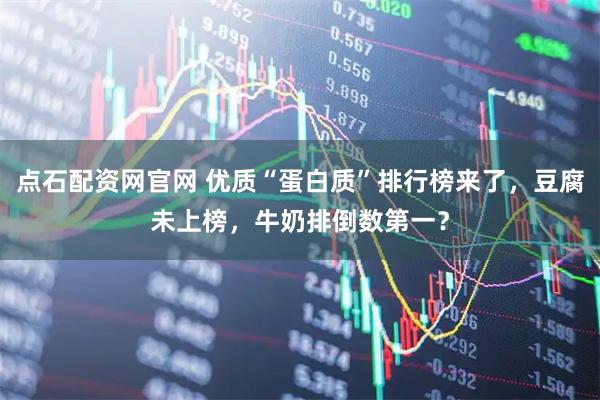 点石配资网官网 优质“蛋白质”排行榜来了，豆腐未上榜，牛奶排倒数第一？