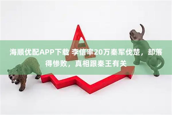 海顺优配APP下载 李信率20万秦军伐楚，却落得惨败，真相跟秦王有关