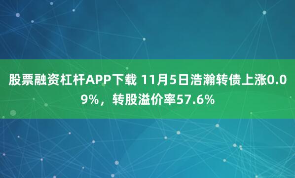 股票融资杠杆APP下载 11月5日浩瀚转债上涨0.09%，转股溢价率57.6%