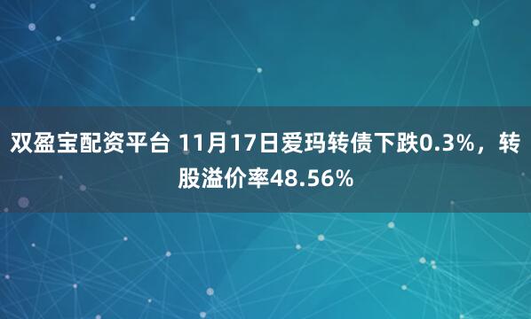 双盈宝配资平台 11月17日爱玛转债下跌0.3%，转股溢价率48.56%