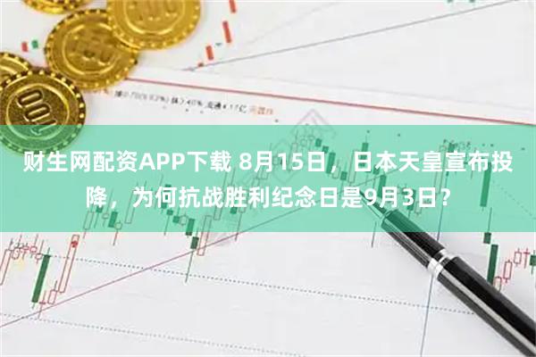 财生网配资APP下载 8月15日，日本天皇宣布投降，为何抗战胜利纪念日是9月3日？