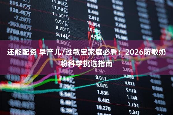 还能配资 早产儿/过敏宝家庭必看：2026防敏奶粉科学挑选指南