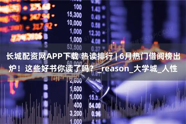 长城配资网APP下载 热读排行 | 6月热门借阅榜出炉！这些好书你读了吗？_reason_大学城_人性