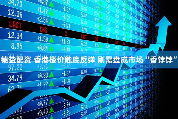 德益配资 香港楼价触底反弹 刚需盘成市场“香饽饽”