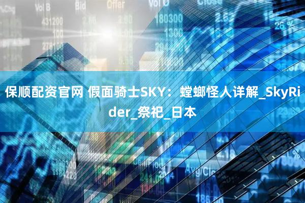 保顺配资官网 假面骑士SKY：螳螂怪人详解_SkyRider_祭祀_日本