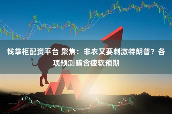 钱掌柜配资平台 聚焦：非农又要刺激特朗普？各项预测暗含疲软预期