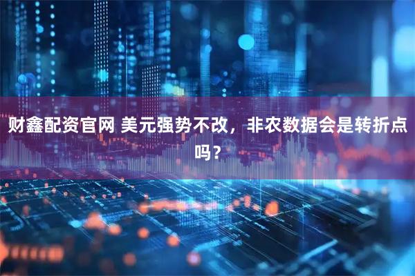 财鑫配资官网 美元强势不改，非农数据会是转折点吗？