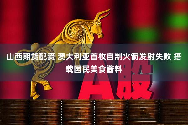 山西期货配资 澳大利亚首枚自制火箭发射失败 搭载国民美食酱料