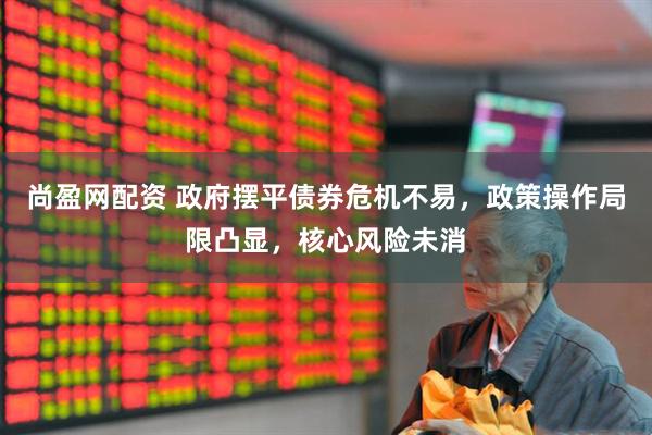 尚盈网配资 政府摆平债券危机不易，政策操作局限凸显，核心风险未消