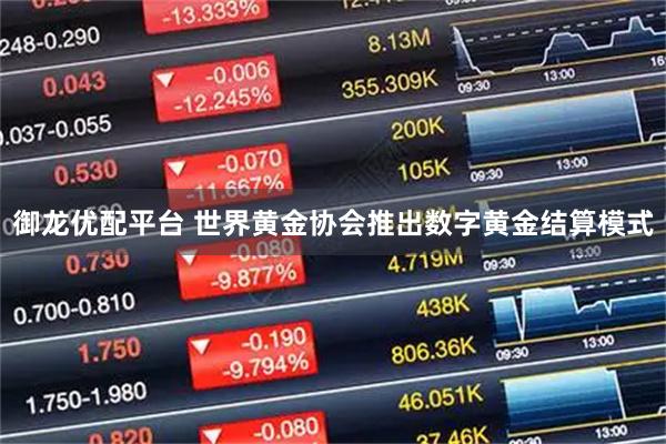 御龙优配平台 世界黄金协会推出数字黄金结算模式