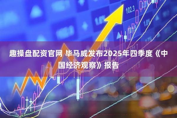 趣操盘配资官网 毕马威发布2025年四季度《中国经济观察》报告
