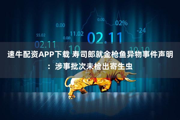 速牛配资APP下载 寿司郎就金枪鱼异物事件声明：涉事批次未检出寄生虫