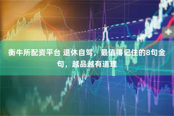 衡牛所配资平台 退休自驾，最值得记住的8句金句，越品越有道理